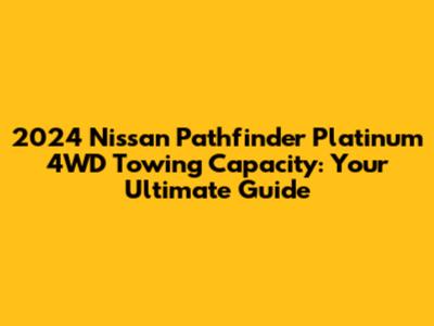 2024 Nissan Pathfinder Platinum 4WD Towing Capacity: Your Ultimate Guide