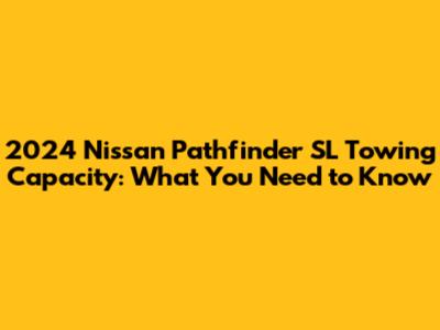 2024 Nissan Pathfinder SL Towing Capacity: What You Need to Know
