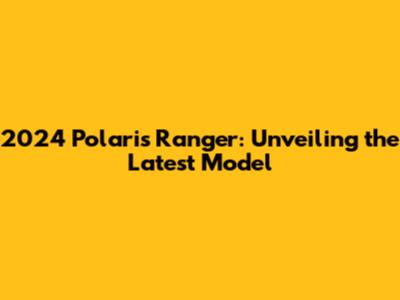 2024 Polaris Ranger: Unveiling the Latest Model