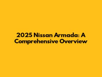 2025 Nissan Armada: A Comprehensive Overview
