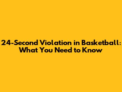24-Second Violation in Basketball: What You Need to Know