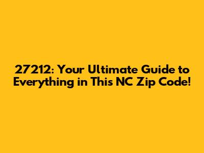 27212: Your Ultimate Guide to Everything in This NC Zip Code!