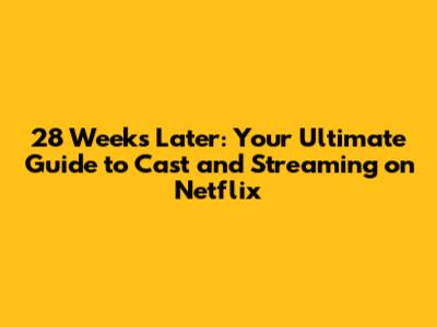 28 Weeks Later: Your Ultimate Guide to Cast and Streaming on Netflix