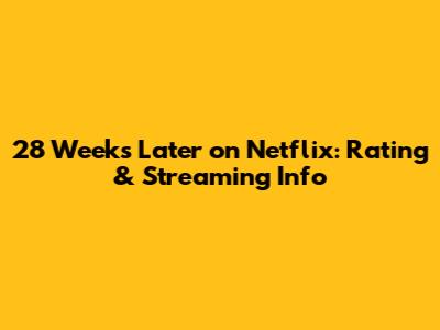 28 Weeks Later on Netflix: Rating & Streaming Info