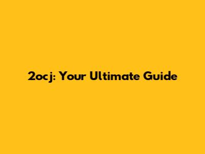 2ocj: Your Ultimate Guide