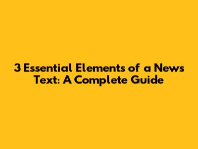 3 Essential Elements of a News Text: A Complete Guide