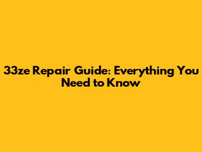 33ze Repair Guide: Everything You Need to Know