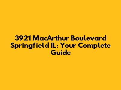3921 MacArthur Boulevard Springfield IL: Your Complete Guide
