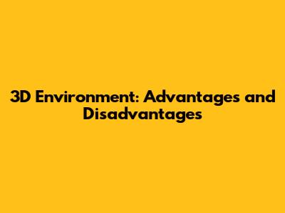 3D Environment: Advantages and Disadvantages