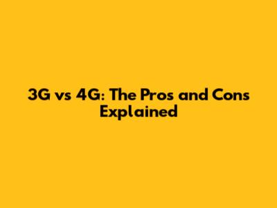 3G vs 4G: The Pros and Cons Explained