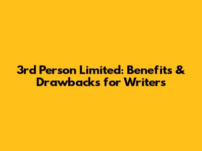 3rd Person Limited: Benefits & Drawbacks for Writers
