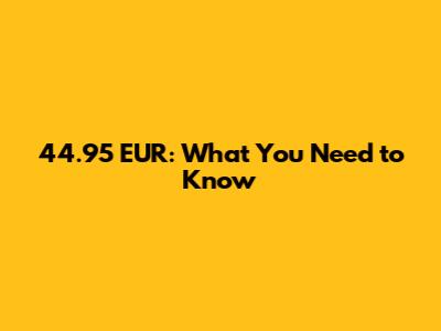 44.95 EUR: What You Need to Know