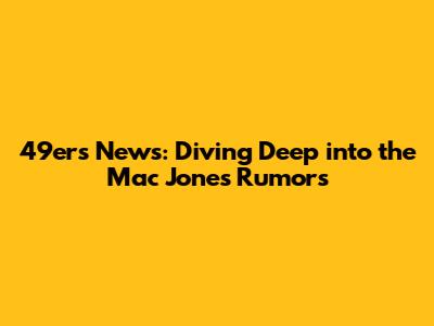 49ers News: Diving Deep into the Mac Jones Rumors