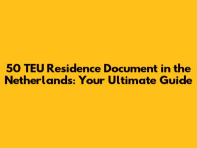 50 TEU Residence Document in the Netherlands: Your Ultimate Guide