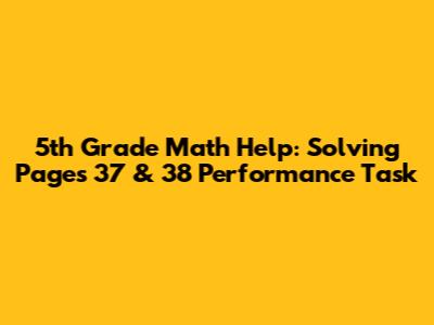 5th Grade Math Help: Solving Pages 37 & 38 Performance Task