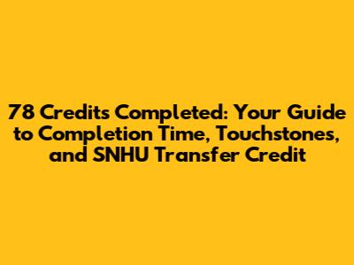 78 Credits Completed: Your Guide to Completion Time, Touchstones, and SNHU Transfer Credit