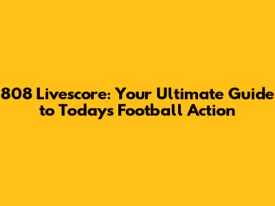 808 Livescore: Your Ultimate Guide to Today's Football Action