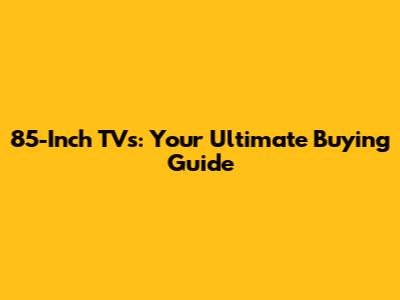 85-Inch TVs: Your Ultimate Buying Guide