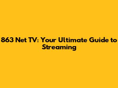 863 Net TV: Your Ultimate Guide to Streaming