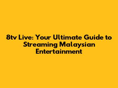 8tv Live: Your Ultimate Guide to Streaming Malaysian Entertainment