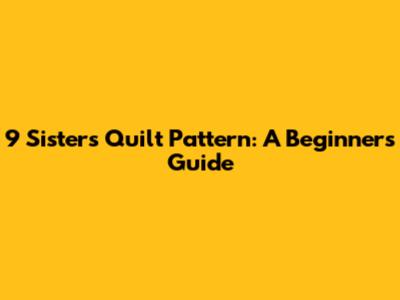 9 Sisters Quilt Pattern: A Beginner's Guide