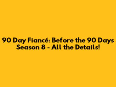 90 Day Fiancé: Before the 90 Days Season 8 - All the Details!
