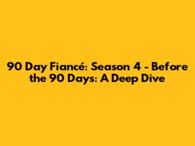 90 Day Fiancé: Season 4 - Before the 90 Days: A Deep Dive