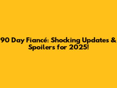 90 Day Fiancé: Shocking Updates & Spoilers for 2025!