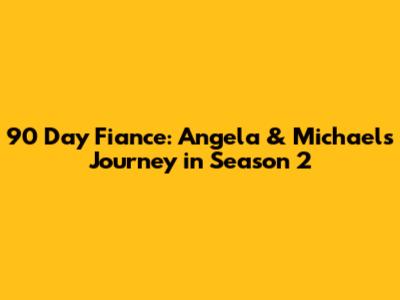 90 Day Fiance: Angela & Michael's Journey in Season 2