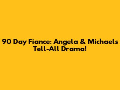 90 Day Fiance: Angela & Michael's Tell-All Drama!
