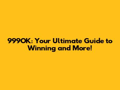 999OK: Your Ultimate Guide to Winning and More!