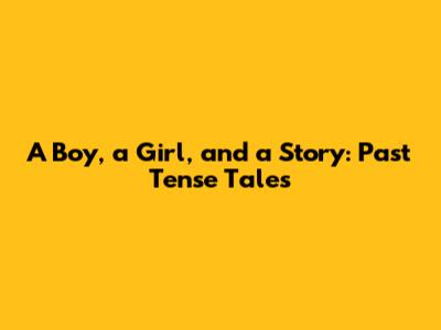 A Boy, a Girl, and a Story: Past Tense Tales