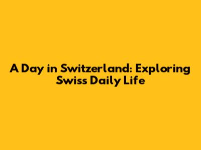 A Day in Switzerland: Exploring Swiss Daily Life
