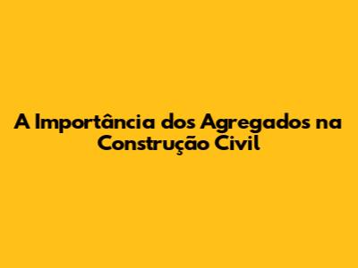 A Importância dos Agregados na Construção Civil
