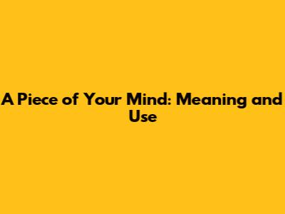 A Piece of Your Mind: Meaning and Use