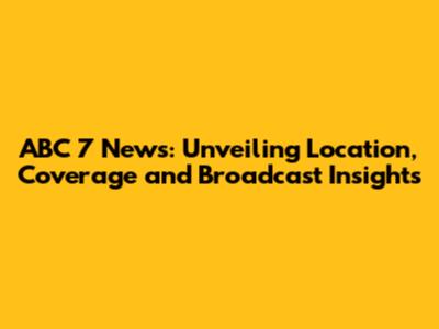 ABC 7 News: Unveiling Location, Coverage and Broadcast Insights