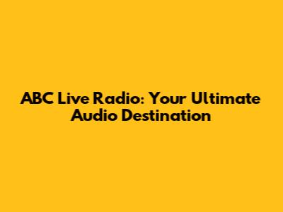 ABC Live Radio: Your Ultimate Audio Destination