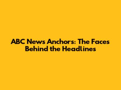 ABC News Anchors: The Faces Behind the Headlines