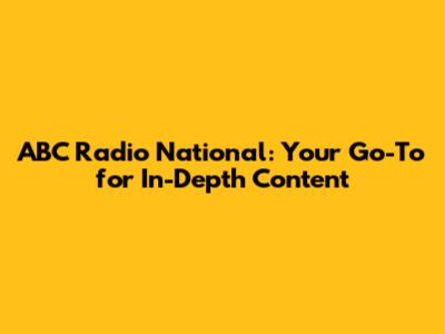 ABC Radio National: Your Go-To for In-Depth Content