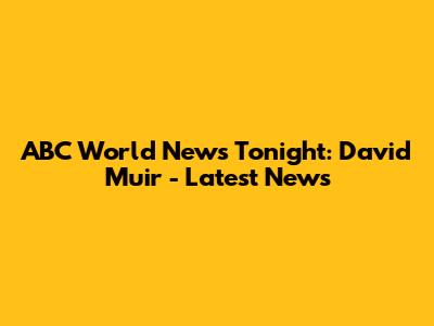ABC World News Tonight: David Muir - Latest News