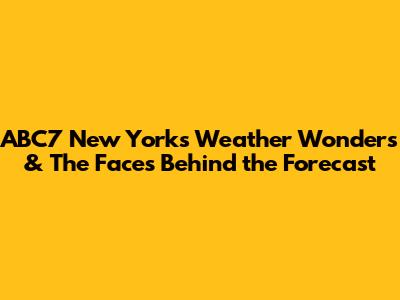 ABC7 New York's Weather Wonders & The Faces Behind the Forecast