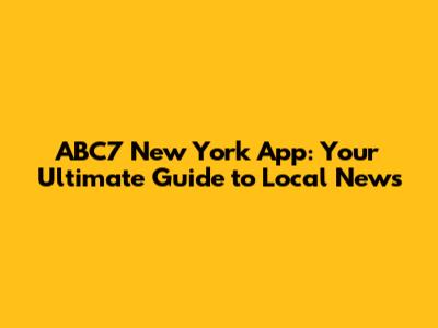 ABC7 New York App: Your Ultimate Guide to Local News