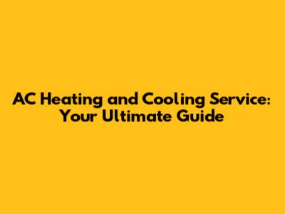 AC Heating and Cooling Service: Your Ultimate Guide