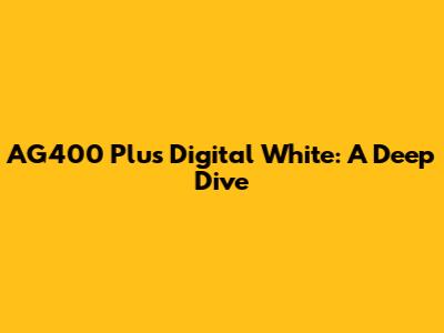 AG400 Plus Digital White: A Deep Dive