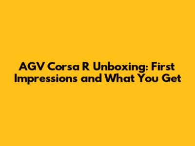 AGV Corsa R Unboxing: First Impressions and What You Get