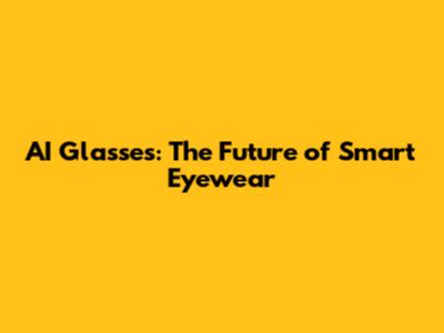 AI Glasses: The Future of Smart Eyewear