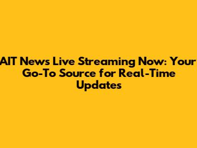AIT News Live Streaming Now: Your Go-To Source for Real-Time Updates