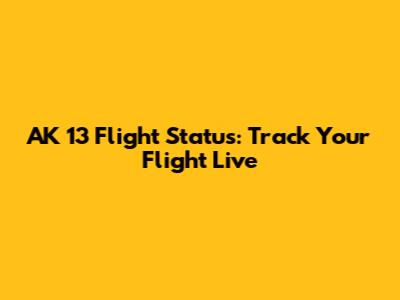 AK 13 Flight Status: Track Your Flight Live