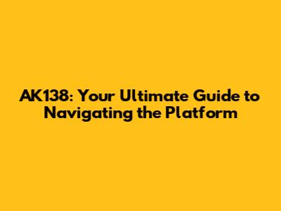 AK138: Your Ultimate Guide to Navigating the Platform