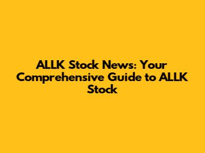 ALLK Stock News: Your Comprehensive Guide to ALLK Stock